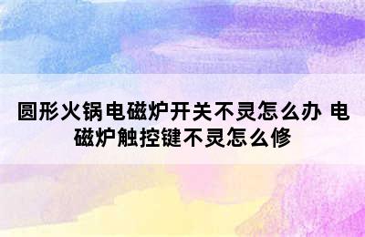 圆形火锅电磁炉开关不灵怎么办 电磁炉触控键不灵怎么修